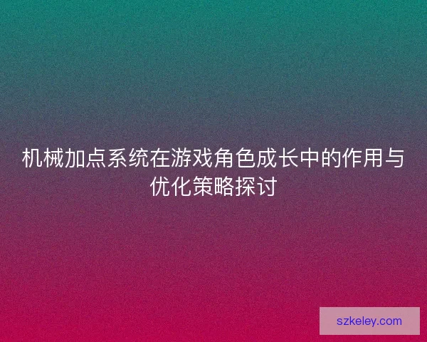 机械加点系统在游戏角色成长中的作用与优化策略探讨