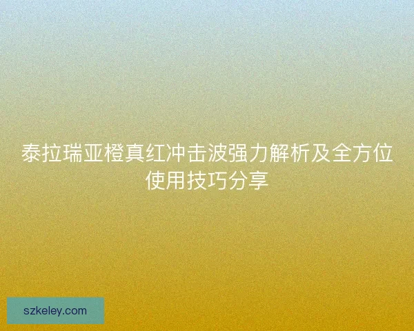 泰拉瑞亚橙真红冲击波强力解析及全方位使用技巧分享