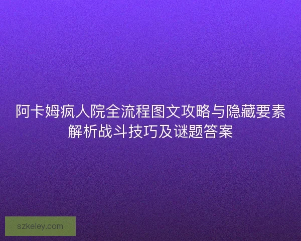 阿卡姆疯人院全流程图文攻略与隐藏要素解析战斗技巧及谜题答案