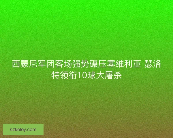 西蒙尼军团客场强势碾压塞维利亚 瑟洛特领衔10球大屠杀