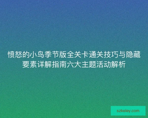 愤怒的小鸟季节版全关卡通关技巧与隐藏要素详解指南六大主题活动解析 愤怒的小鸟季节版全关卡通关技巧与隐藏要素详解指南六大主题活动解析