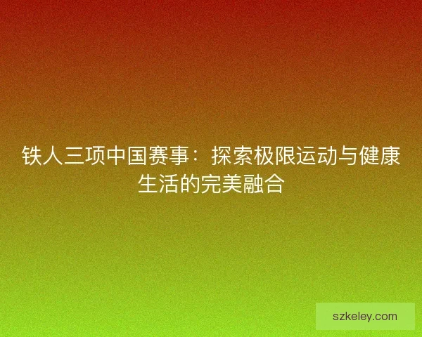 铁人三项中国赛事：探索极限运动与健康生活的完美融合